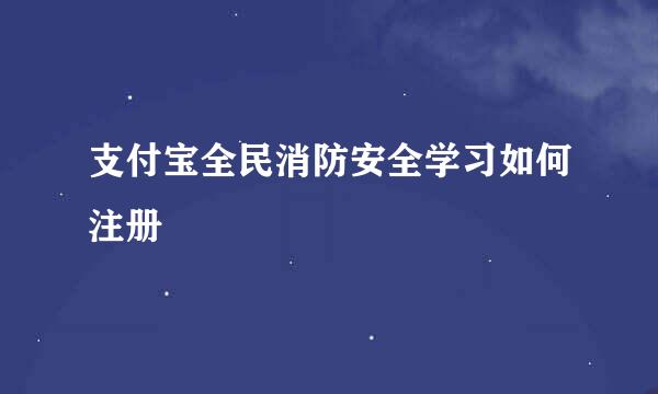 支付宝全民消防安全学习如何注册