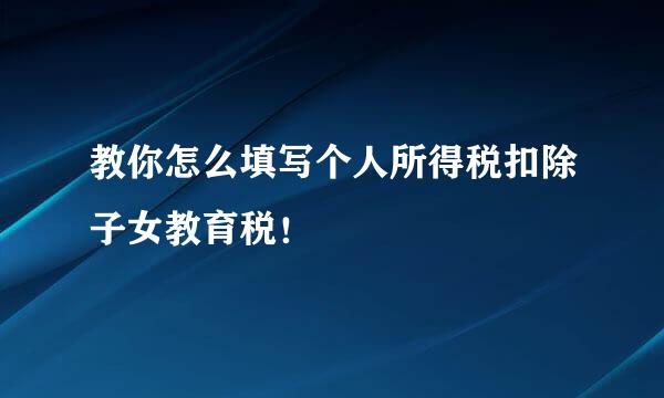 教你怎么填写个人所得税扣除子女教育税！