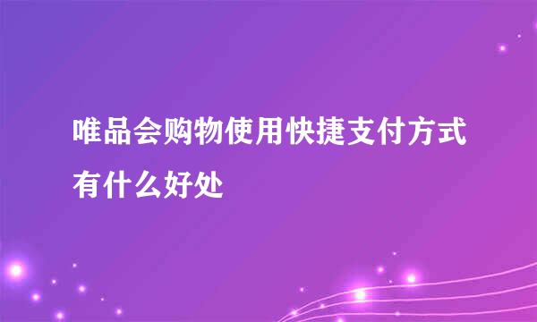 唯品会购物使用快捷支付方式有什么好处