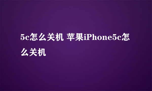 5c怎么关机 苹果iPhone5c怎么关机