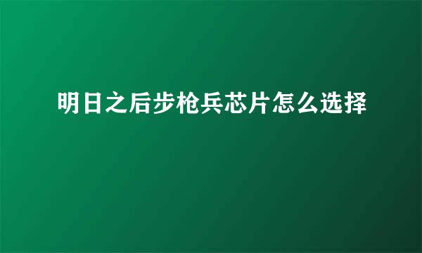 明日之后步枪兵芯片怎么选择