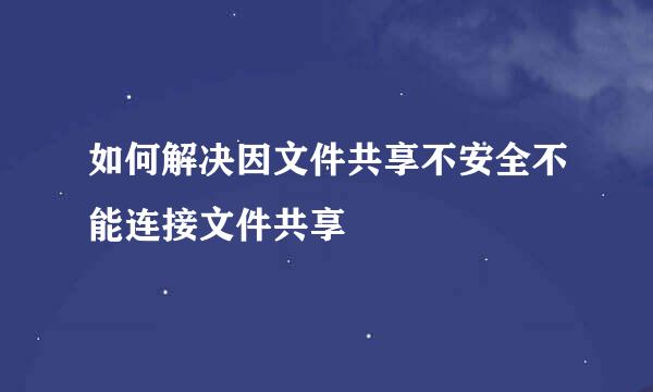 如何解决因文件共享不安全不能连接文件共享