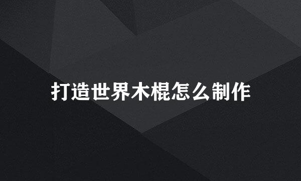 打造世界木棍怎么制作