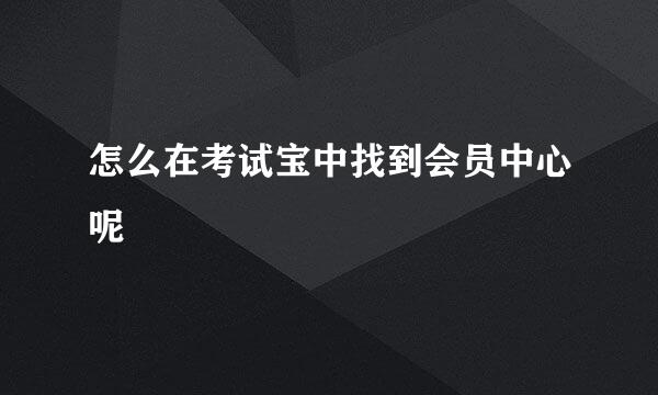 怎么在考试宝中找到会员中心呢