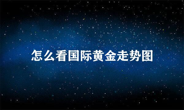 怎么看国际黄金走势图