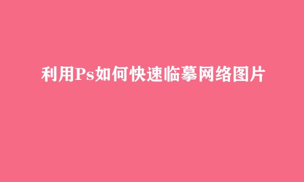 利用Ps如何快速临摹网络图片