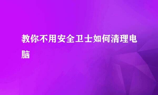 教你不用安全卫士如何清理电脑