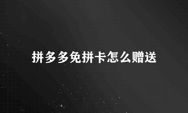拼多多免拼卡怎么赠送