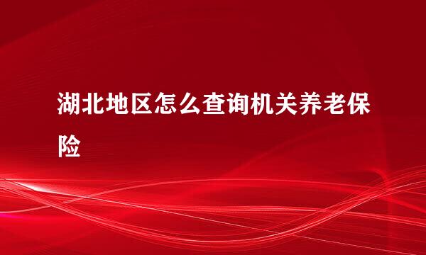 湖北地区怎么查询机关养老保险