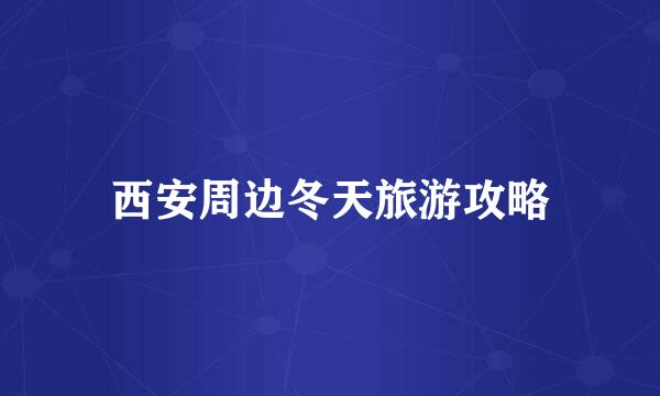 西安周边冬天旅游攻略