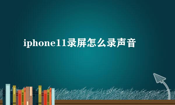 iphone11录屏怎么录声音