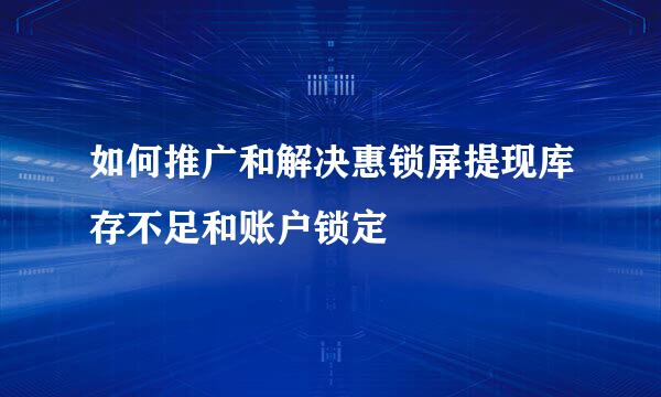 如何推广和解决惠锁屏提现库存不足和账户锁定