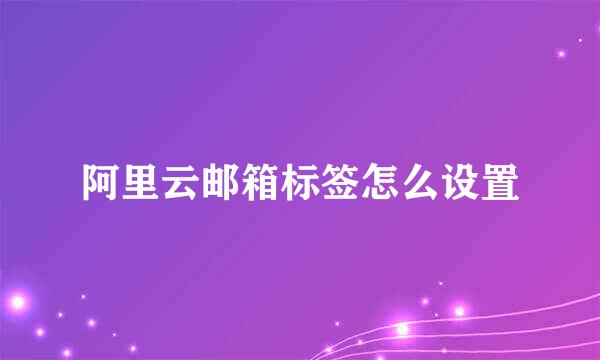 阿里云邮箱标签怎么设置