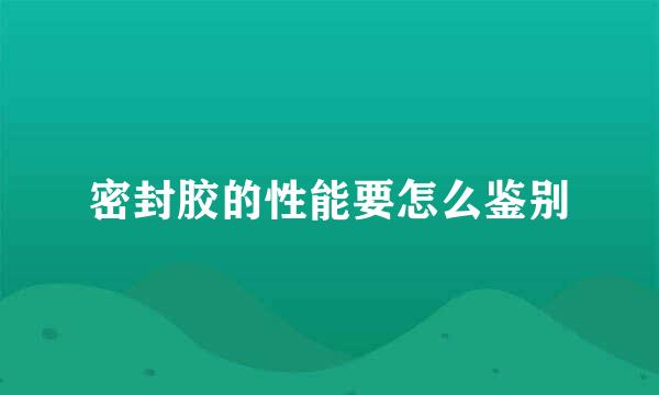 密封胶的性能要怎么鉴别
