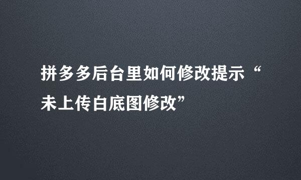 拼多多后台里如何修改提示“未上传白底图修改”