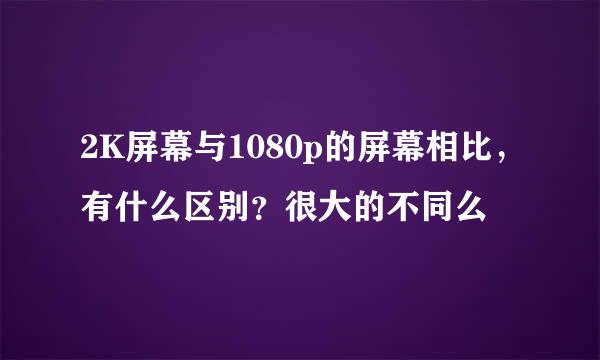 2K屏幕与1080p的屏幕相比，有什么区别？很大的不同么