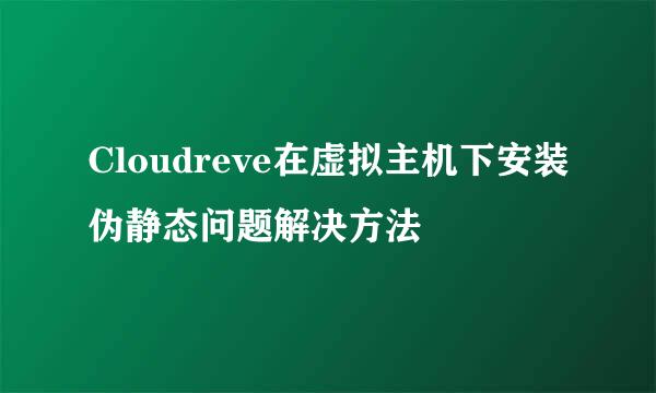 Cloudreve在虚拟主机下安装伪静态问题解决方法