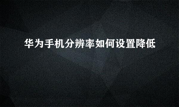 华为手机分辨率如何设置降低