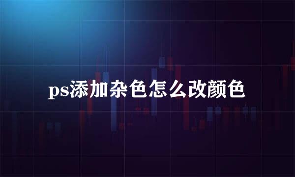 ps添加杂色怎么改颜色