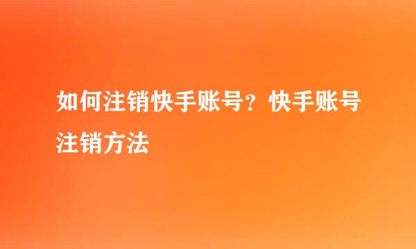 如何注销快手账号？快手账号注销方法