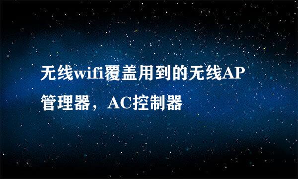 无线wifi覆盖用到的无线AP管理器，AC控制器