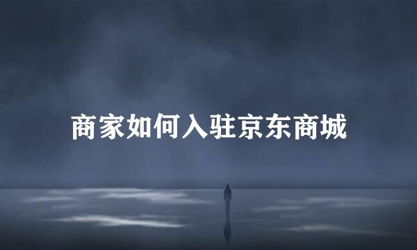 商家如何入驻京东商城