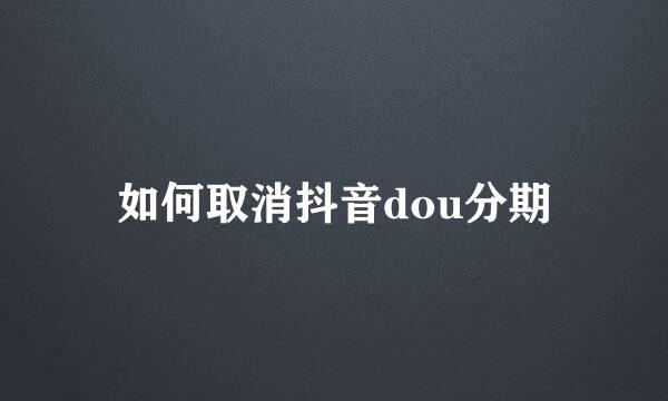如何取消抖音dou分期
