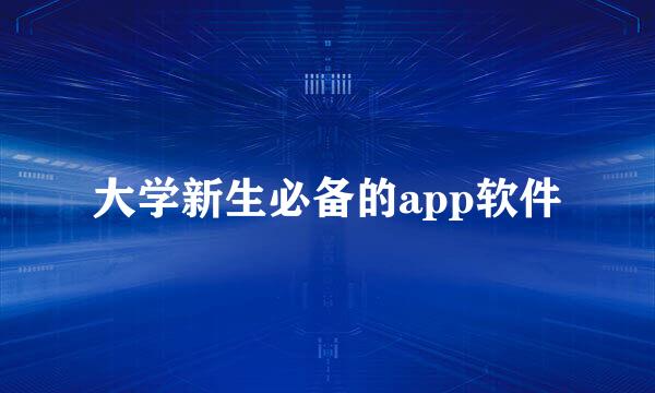 大学新生必备的app软件