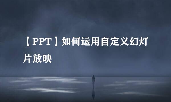 【PPT】如何运用自定义幻灯片放映