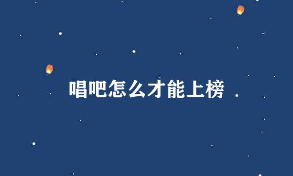 唱吧怎么才能上榜
