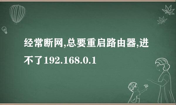 经常断网,总要重启路由器,进不了192.168.0.1