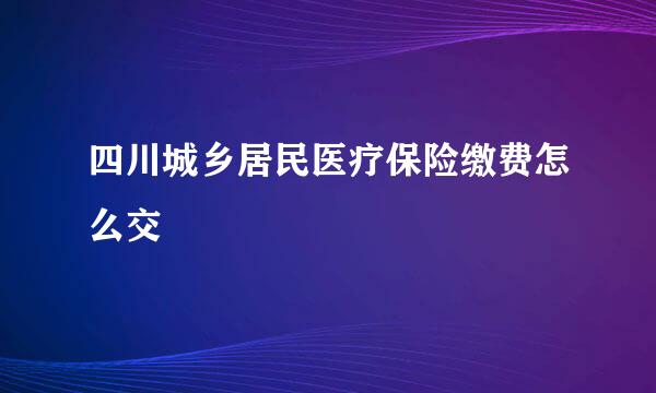 四川城乡居民医疗保险缴费怎么交