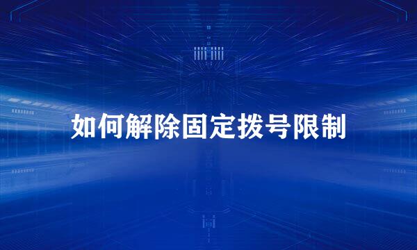 如何解除固定拨号限制