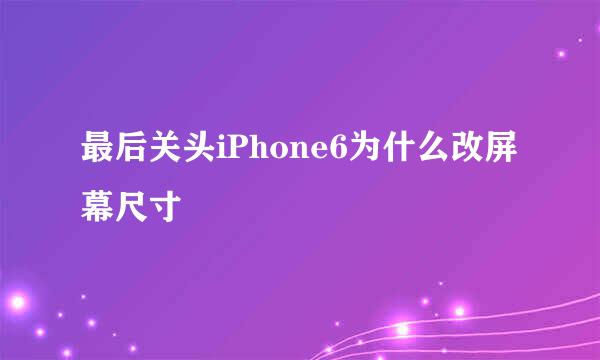 最后关头iPhone6为什么改屏幕尺寸