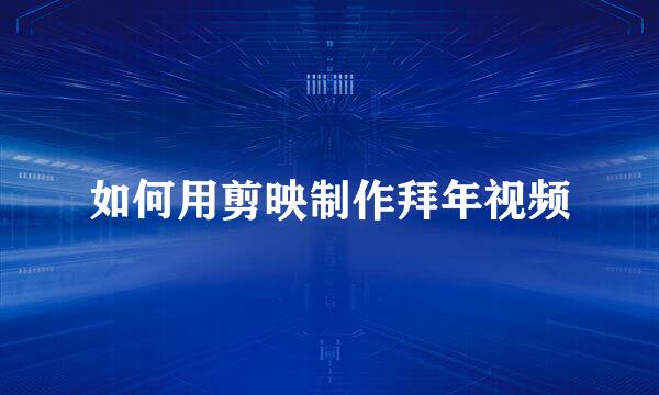如何用剪映制作拜年视频