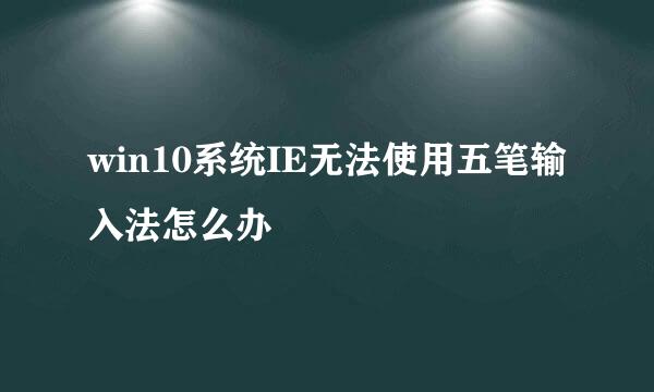 win10系统IE无法使用五笔输入法怎么办