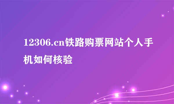 12306.cn铁路购票网站个人手机如何核验