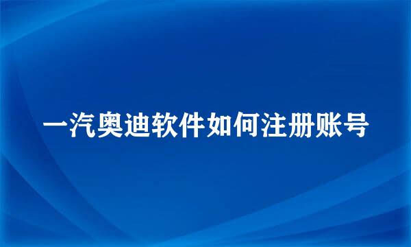 一汽奥迪软件如何注册账号