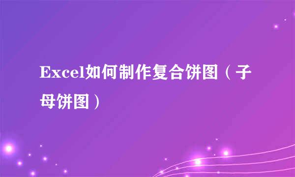 Excel如何制作复合饼图（子母饼图）