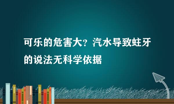 可乐的危害大？汽水导致蛀牙的说法无科学依据