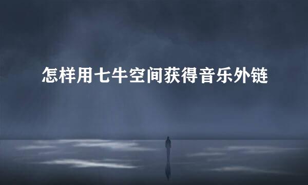 怎样用七牛空间获得音乐外链