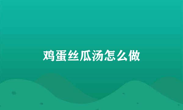 鸡蛋丝瓜汤怎么做