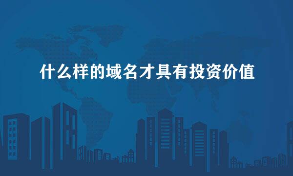 什么样的域名才具有投资价值