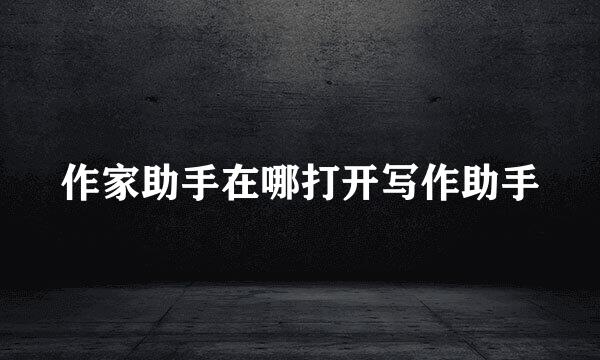 作家助手在哪打开写作助手