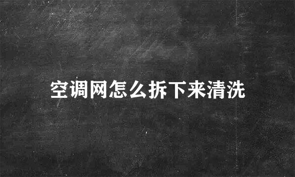 空调网怎么拆下来清洗