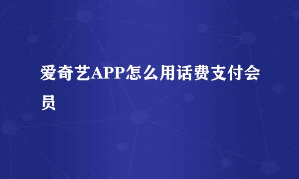 爱奇艺APP怎么用话费支付会员