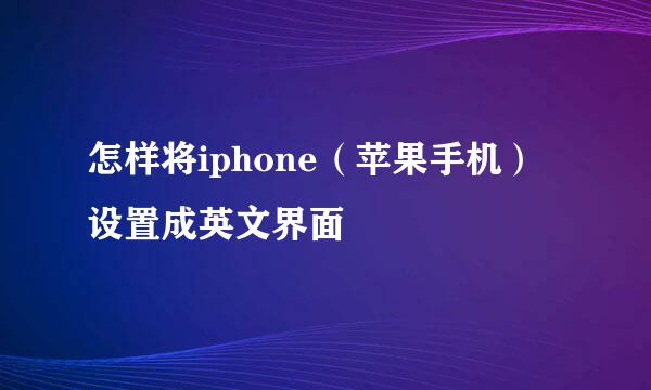 怎样将iphone（苹果手机）设置成英文界面
