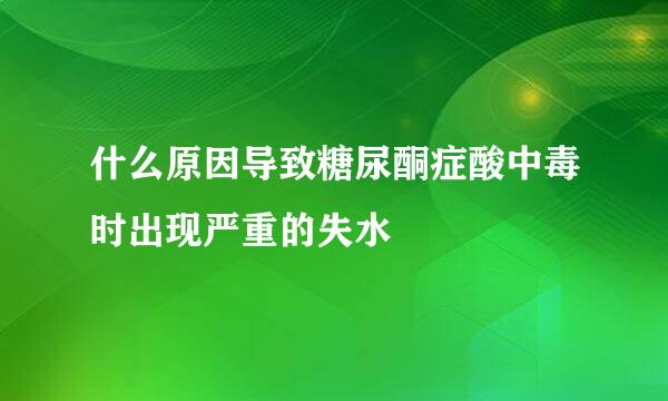 什么原因导致糖尿酮症酸中毒时出现严重的失水