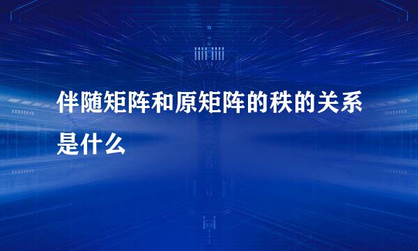伴随矩阵和原矩阵的秩的关系是什么