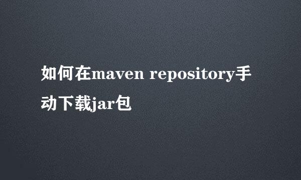 如何在maven repository手动下载jar包